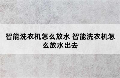 智能洗衣机怎么放水 智能洗衣机怎么放水出去